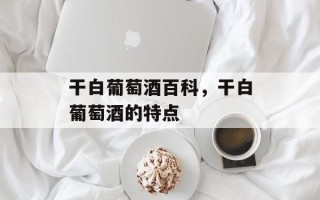 干白葡萄酒百科，干白葡萄酒的特点