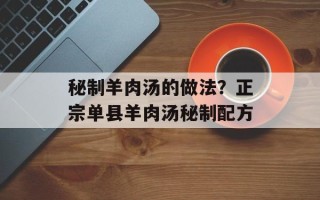 秘制羊肉汤的做法？正宗单县羊肉汤秘制配方