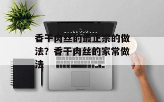 香干肉丝的最正宗的做法？香干肉丝的家常做法