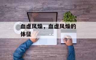 血虚风燥，血虚风燥的体征