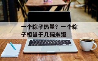 一个粽子热量？一个粽子相当于几碗米饭