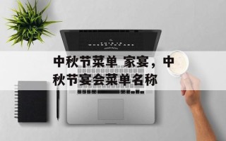 中秋节菜单 家宴，中秋节宴会菜单名称