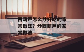 西葫芦怎么炒好吃的家常做法？炒西葫芦的家常做法