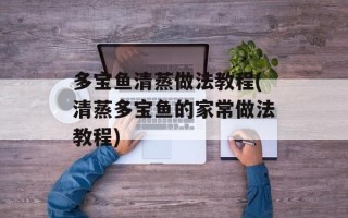 多宝鱼清蒸做法教程(清蒸多宝鱼的家常做法教程)