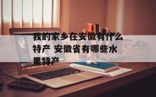 我的家乡在安徽有什么特产 安徽省有哪些水果特产