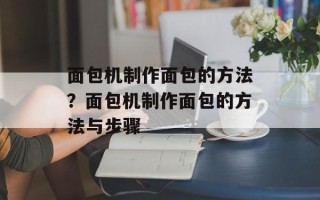 面包机制作面包的方法？面包机制作面包的方法与步骤