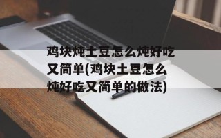 鸡块炖土豆怎么炖好吃又简单(鸡块土豆怎么炖好吃又简单的做法)