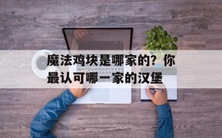 魔法鸡块是哪家的？你最认可哪一家的汉堡