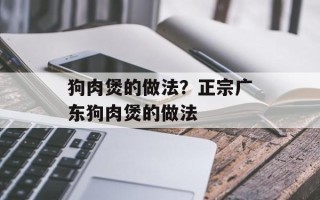 狗肉煲的做法？正宗广东狗肉煲的做法