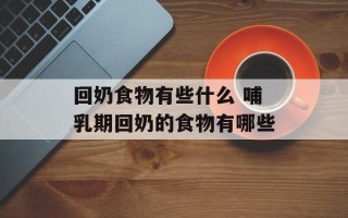 回奶食物有些什么 哺乳期回奶的食物有哪些