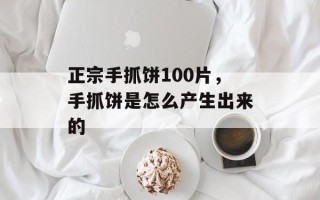 正宗手抓饼100片，手抓饼是怎么产生出来的