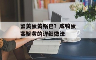 蟹黄蛋黄锅巴？咸鸭蛋赛蟹黄的详细做法