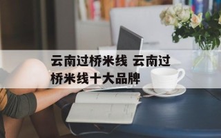 云南过桥米线 云南过桥米线十大品牌