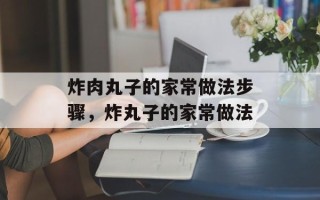 炸肉丸子的家常做法步骤，炸丸子的家常做法