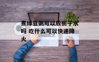 煮绿豆粥可以放栀子水吗 吃什么可以快速降火