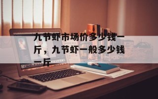 九节虾市场价多少钱一斤，九节虾一般多少钱一斤