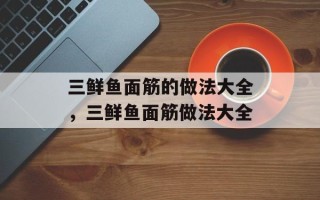 三鲜鱼面筋的做法大全，三鲜鱼面筋做法大全
