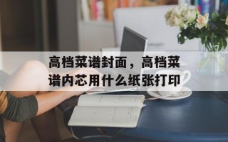 高档菜谱封面，高档菜谱内芯用什么纸张打印