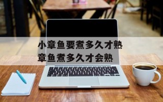小章鱼要煮多久才熟 章鱼煮多久才会熟