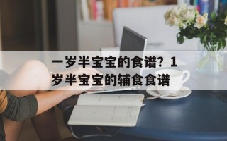 一岁半宝宝的食谱？1岁半宝宝的辅食食谱