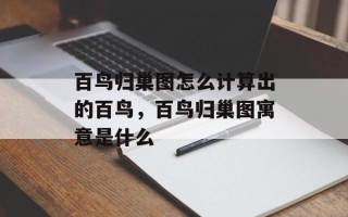 百鸟归巢图怎么计算出的百鸟，百鸟归巢图寓意是什么