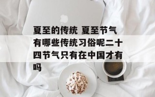 夏至的传统 夏至节气有哪些传统习俗呢二十四节气只有在中国才有吗