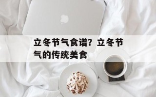 立冬节气食谱？立冬节气的传统美食