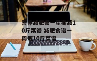营养减肥餐一星期减10斤菜谱 减肥食谱一周瘦10斤菜谱