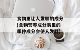 食物里让人发胖的成分(食物营养成分表里的哪种成分会使人发胖)