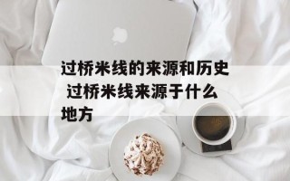 过桥米线的来源和历史 过桥米线来源于什么地方