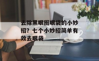 去除黑眼圈眼袋的小妙招？七个小妙招简单有效去眼袋