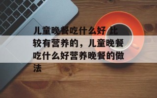 儿童晚餐吃什么好 比较有营养的，儿童晚餐吃什么好营养晚餐的做法