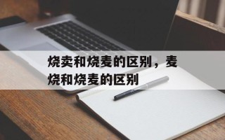 烧卖和烧麦的区别，麦烧和烧麦的区别