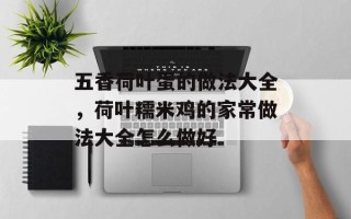 五香荷叶蛋的做法大全，荷叶糯米鸡的家常做法大全怎么做好