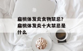 扁桃体发炎食物禁忌？扁桃体发炎十大禁忌是什么