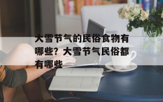 大雪节气的民俗食物有哪些？大雪节气民俗都有哪些