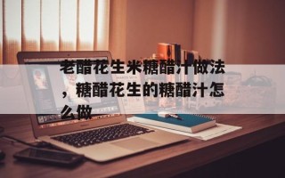 老醋花生米糖醋汁做法，糖醋花生的糖醋汁怎么做