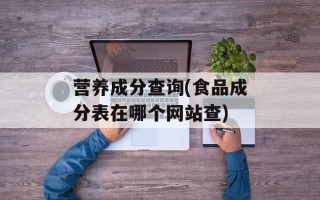 营养成分查询(食品成分表在哪个网站查)