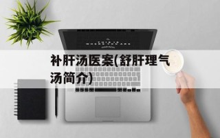 补肝汤医案(舒肝理气汤简介)