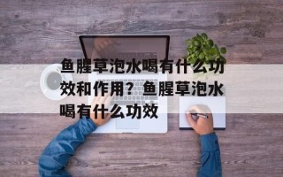 鱼腥草泡水喝有什么功效和作用？鱼腥草泡水喝有什么功效