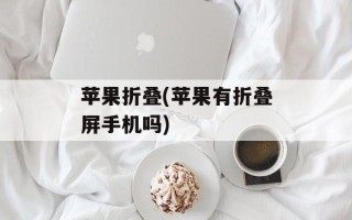 苹果折叠(苹果有折叠屏手机吗)