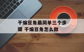 干煸豆角最简单三个步骤 干煸豆角怎么做
