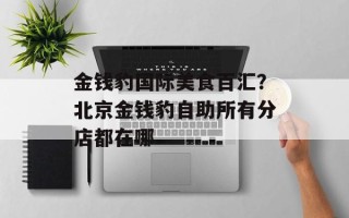 金钱豹国际美食百汇？北京金钱豹自助所有分店都在哪
