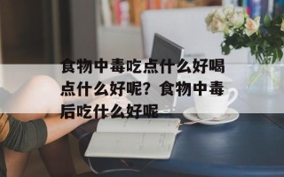 食物中毒吃点什么好喝点什么好呢？食物中毒后吃什么好呢