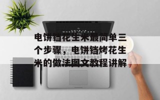 电饼铛花生米最简单三个步骤，电饼铛烤花生米的做法图文教程讲解