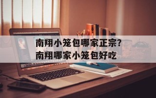 南翔小笼包哪家正宗？南翔哪家小笼包好吃