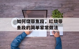 如何烧带鱼段，红烧带鱼段的简单家常做法