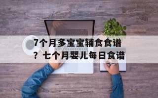 7个月多宝宝辅食食谱？七个月婴儿每日食谱