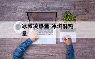 冰激凌热量 冰淇淋热量