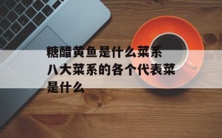 糖醋黄鱼是什么菜系 八大菜系的各个代表菜是什么